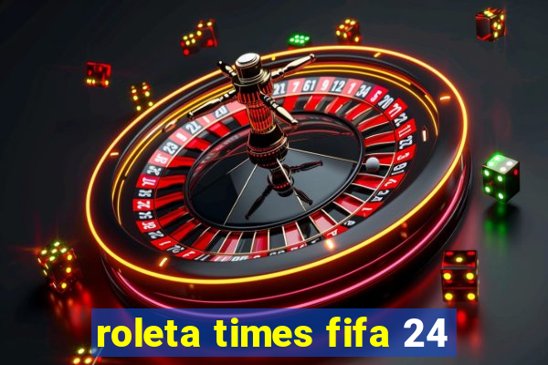 roleta times fifa 24